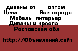 диваны от 2700 оптом › Цена ­ 2 700 - Все города Мебель, интерьер » Диваны и кресла   . Ростовская обл.